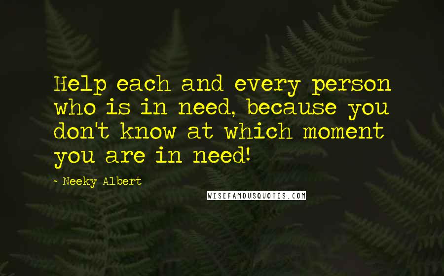 Neeky Albert Quotes: Help each and every person who is in need, because you don't know at which moment you are in need!