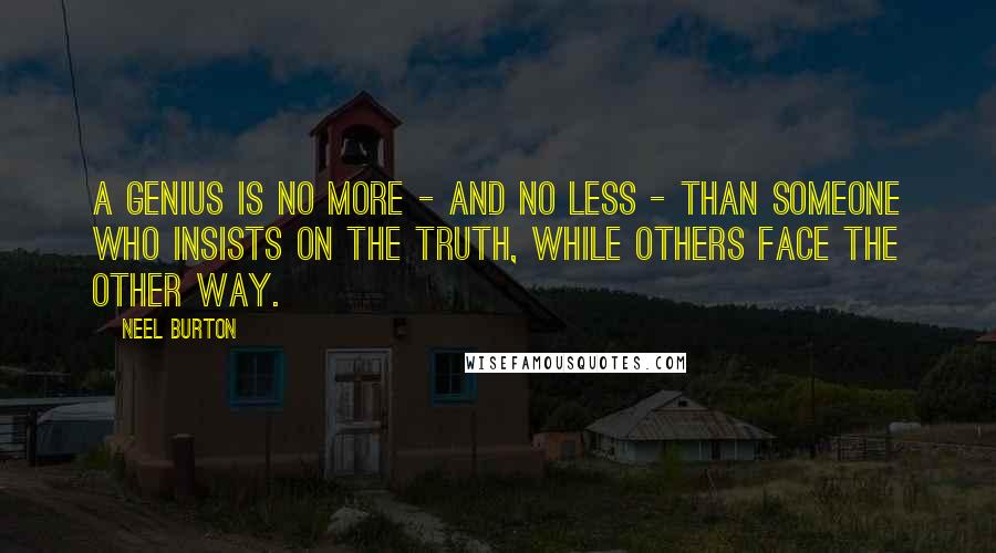 Neel Burton Quotes: A genius is no more - and no less - than someone who insists on the truth, while others face the other way.