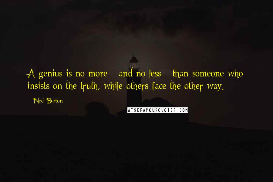 Neel Burton Quotes: A genius is no more - and no less - than someone who insists on the truth, while others face the other way.