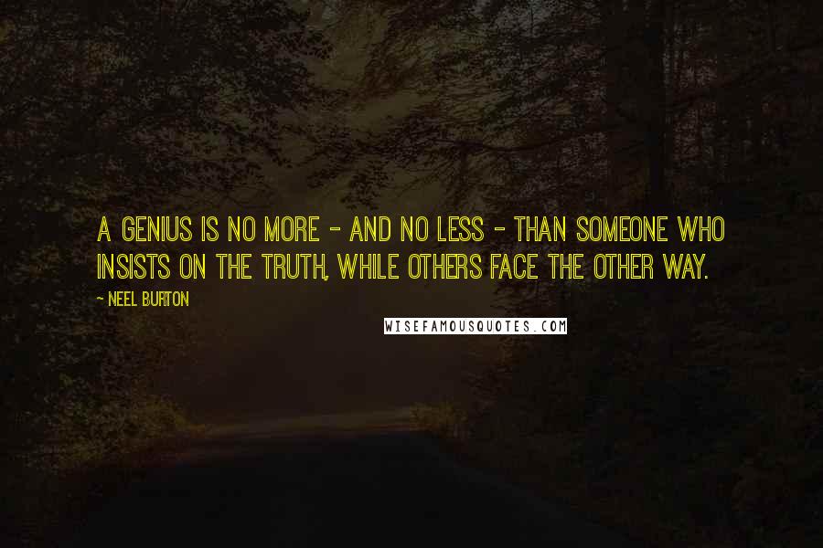 Neel Burton Quotes: A genius is no more - and no less - than someone who insists on the truth, while others face the other way.