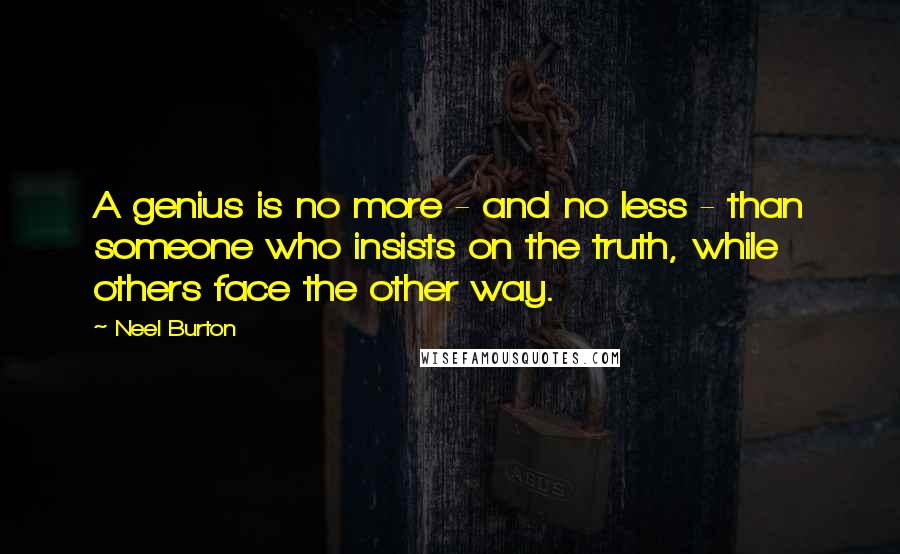 Neel Burton Quotes: A genius is no more - and no less - than someone who insists on the truth, while others face the other way.