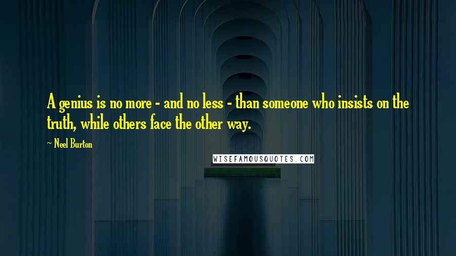 Neel Burton Quotes: A genius is no more - and no less - than someone who insists on the truth, while others face the other way.