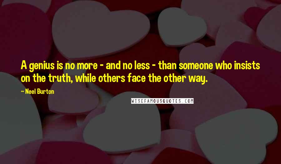 Neel Burton Quotes: A genius is no more - and no less - than someone who insists on the truth, while others face the other way.