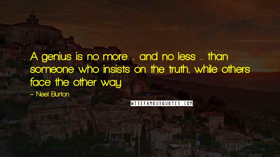 Neel Burton Quotes: A genius is no more - and no less - than someone who insists on the truth, while others face the other way.