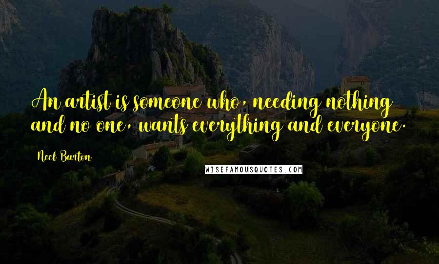Neel Burton Quotes: An artist is someone who, needing nothing and no one, wants everything and everyone.