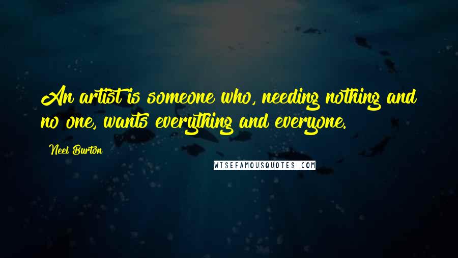 Neel Burton Quotes: An artist is someone who, needing nothing and no one, wants everything and everyone.