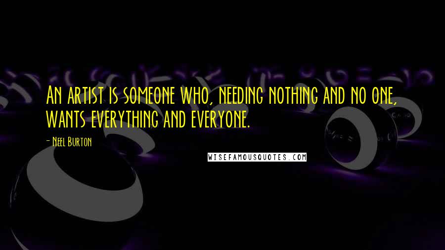 Neel Burton Quotes: An artist is someone who, needing nothing and no one, wants everything and everyone.