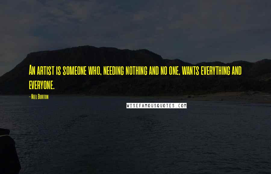 Neel Burton Quotes: An artist is someone who, needing nothing and no one, wants everything and everyone.