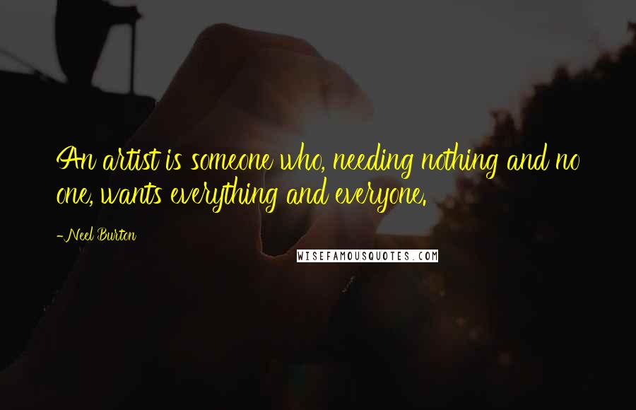 Neel Burton Quotes: An artist is someone who, needing nothing and no one, wants everything and everyone.