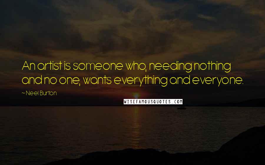 Neel Burton Quotes: An artist is someone who, needing nothing and no one, wants everything and everyone.