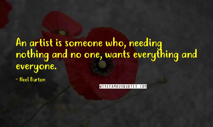 Neel Burton Quotes: An artist is someone who, needing nothing and no one, wants everything and everyone.