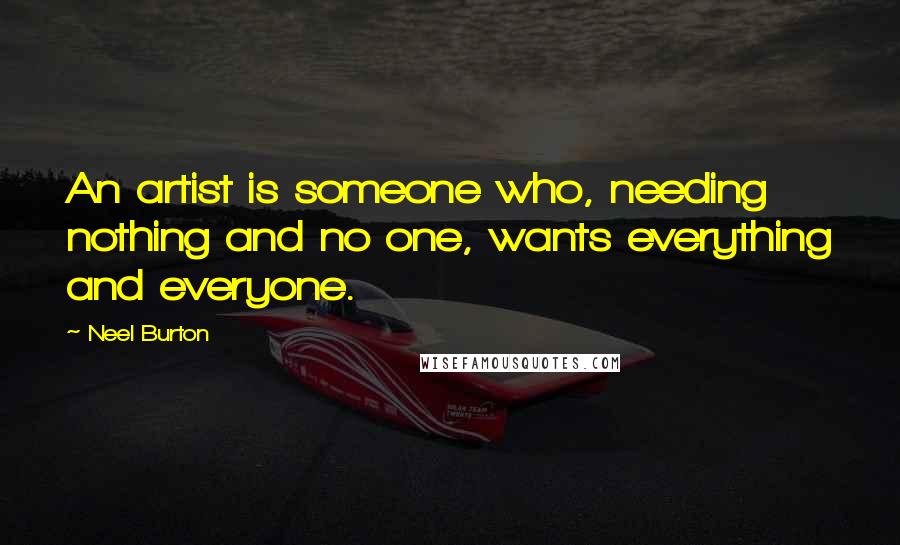 Neel Burton Quotes: An artist is someone who, needing nothing and no one, wants everything and everyone.