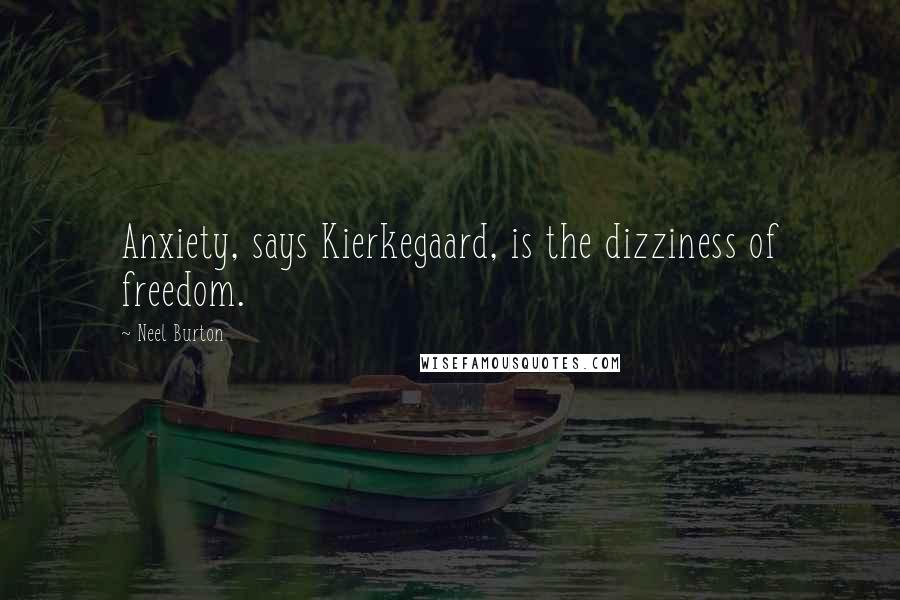 Neel Burton Quotes: Anxiety, says Kierkegaard, is the dizziness of freedom.