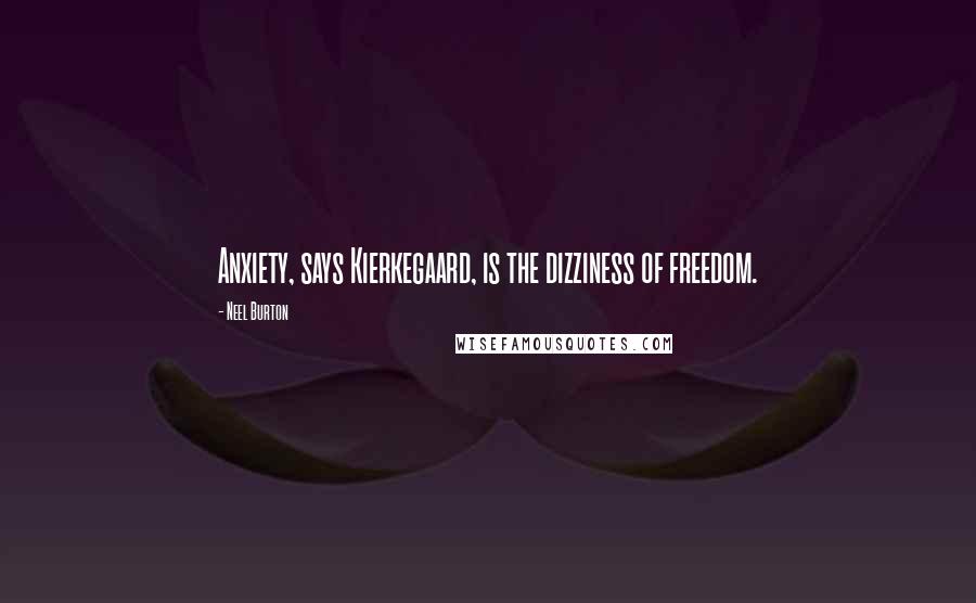 Neel Burton Quotes: Anxiety, says Kierkegaard, is the dizziness of freedom.