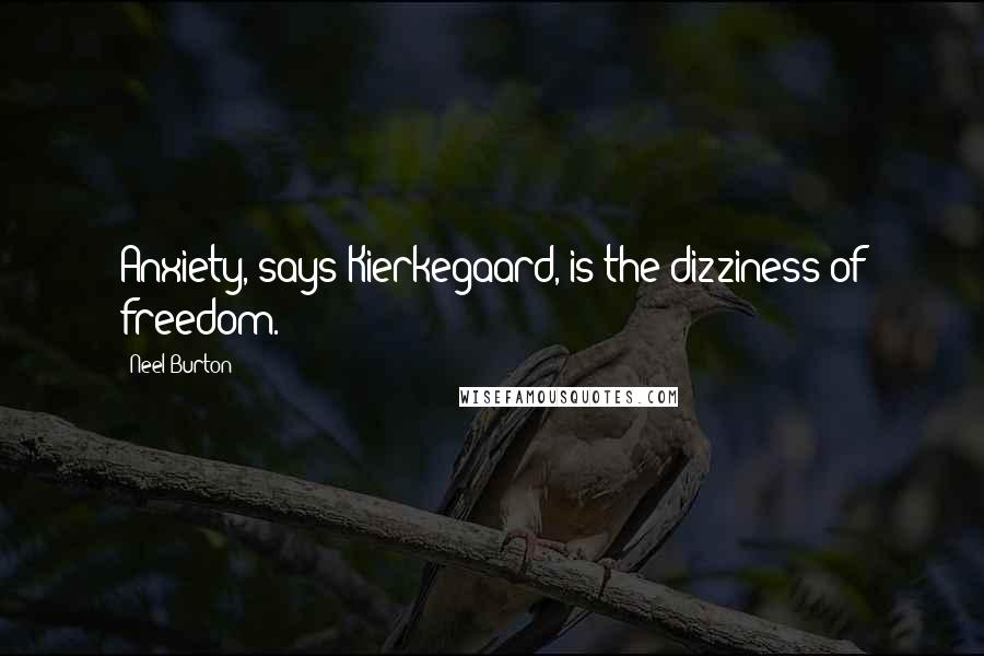 Neel Burton Quotes: Anxiety, says Kierkegaard, is the dizziness of freedom.