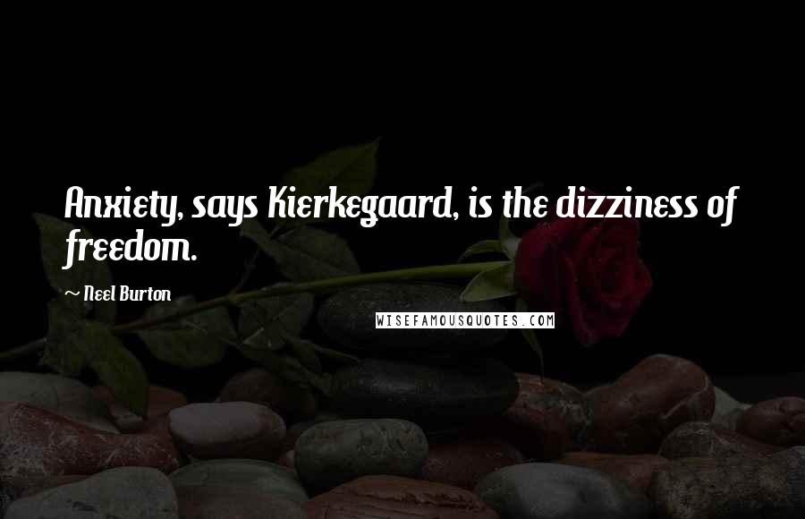 Neel Burton Quotes: Anxiety, says Kierkegaard, is the dizziness of freedom.