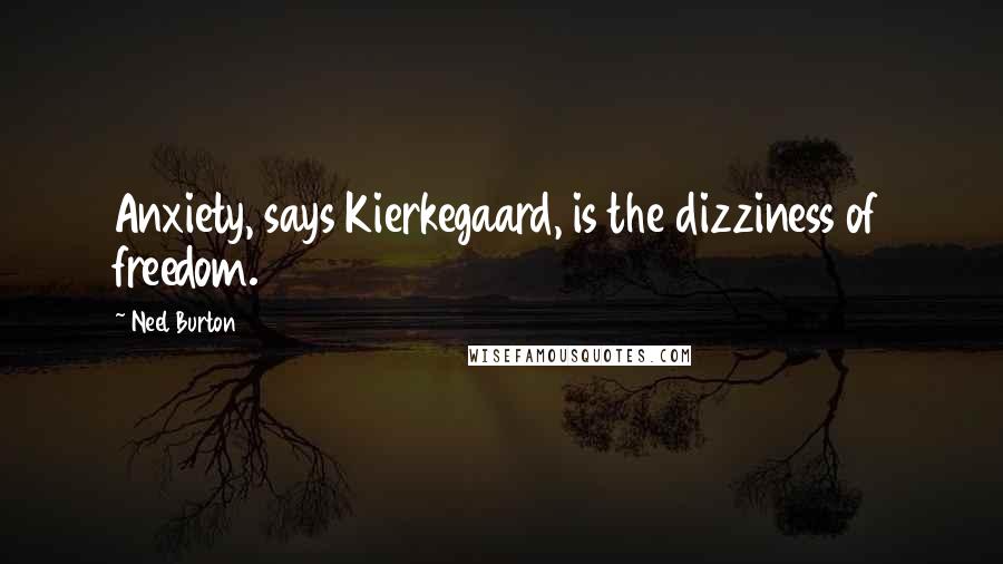 Neel Burton Quotes: Anxiety, says Kierkegaard, is the dizziness of freedom.