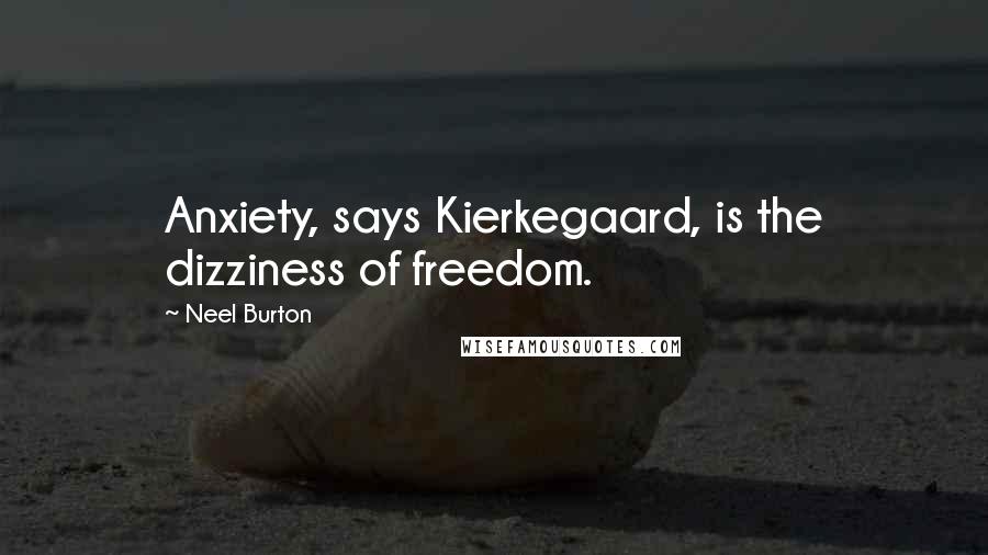 Neel Burton Quotes: Anxiety, says Kierkegaard, is the dizziness of freedom.