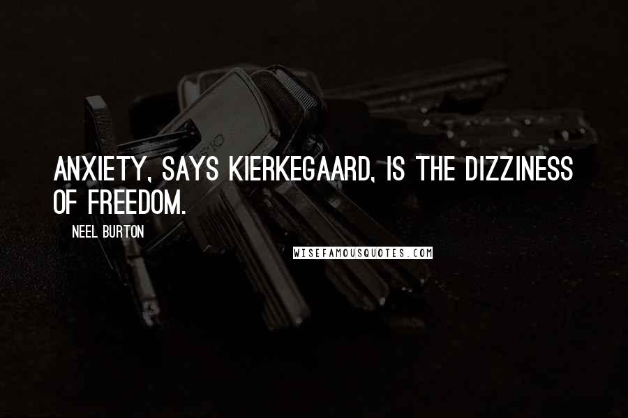 Neel Burton Quotes: Anxiety, says Kierkegaard, is the dizziness of freedom.