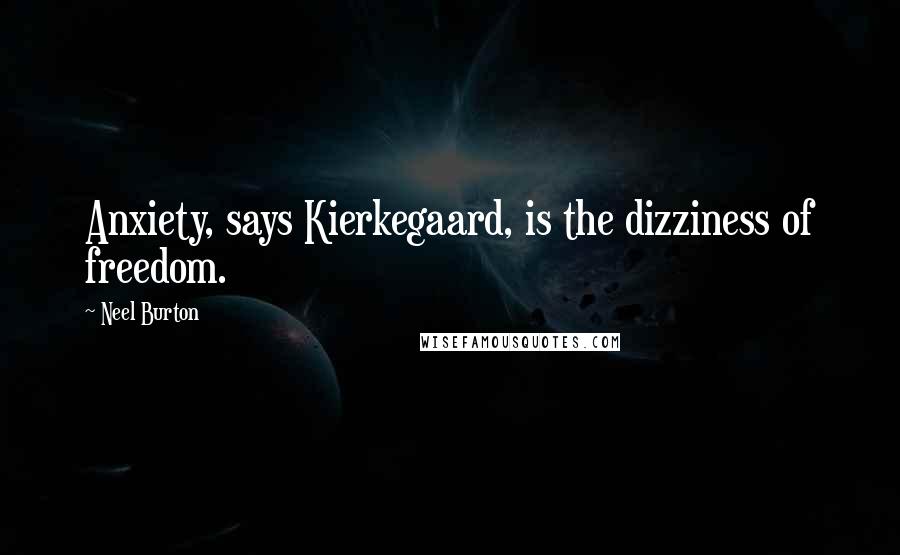 Neel Burton Quotes: Anxiety, says Kierkegaard, is the dizziness of freedom.