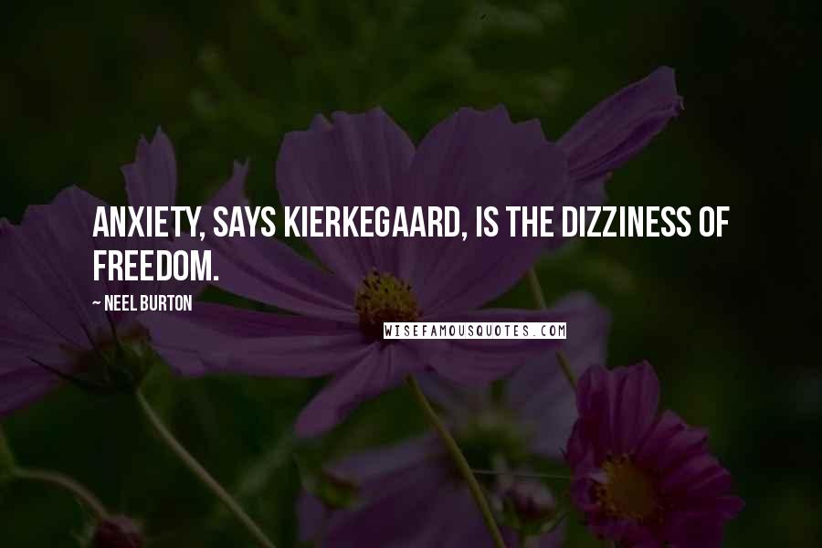 Neel Burton Quotes: Anxiety, says Kierkegaard, is the dizziness of freedom.