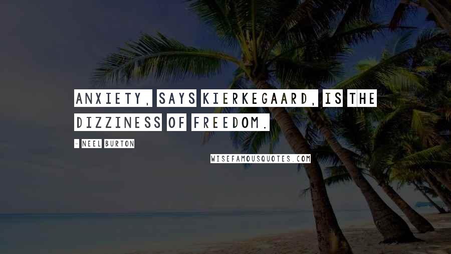 Neel Burton Quotes: Anxiety, says Kierkegaard, is the dizziness of freedom.