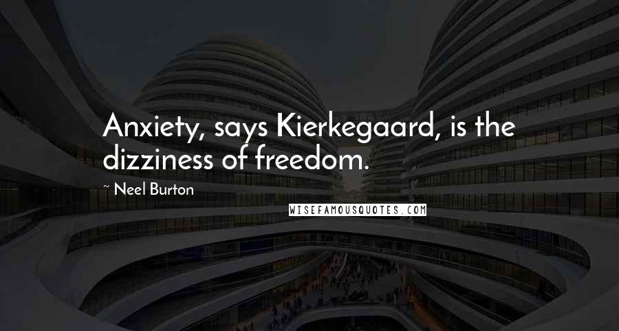 Neel Burton Quotes: Anxiety, says Kierkegaard, is the dizziness of freedom.