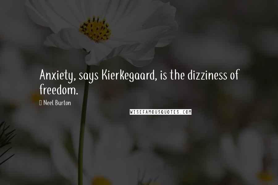 Neel Burton Quotes: Anxiety, says Kierkegaard, is the dizziness of freedom.