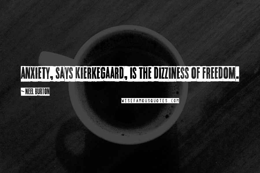 Neel Burton Quotes: Anxiety, says Kierkegaard, is the dizziness of freedom.