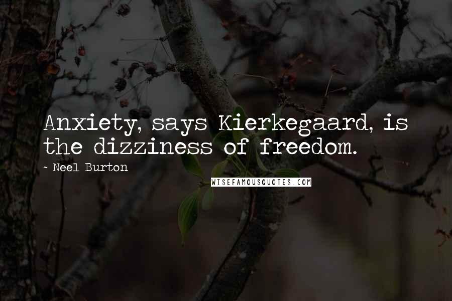 Neel Burton Quotes: Anxiety, says Kierkegaard, is the dizziness of freedom.