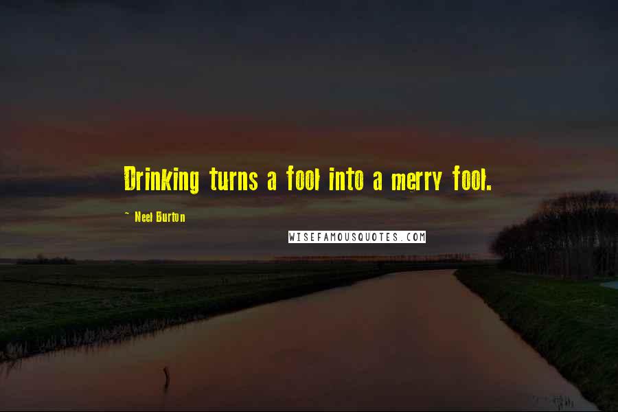 Neel Burton Quotes: Drinking turns a fool into a merry fool.