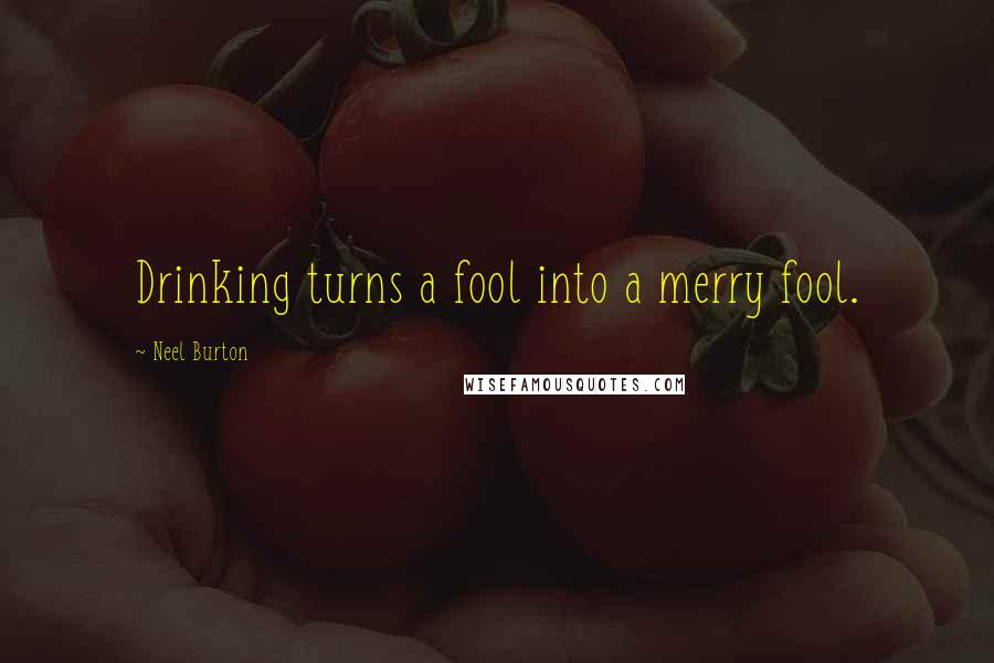 Neel Burton Quotes: Drinking turns a fool into a merry fool.