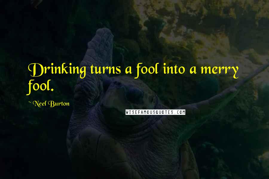 Neel Burton Quotes: Drinking turns a fool into a merry fool.