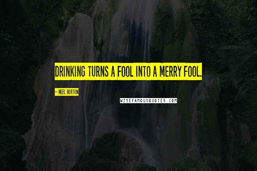 Neel Burton Quotes: Drinking turns a fool into a merry fool.