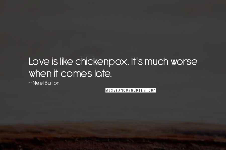 Neel Burton Quotes: Love is like chickenpox. It's much worse when it comes late.