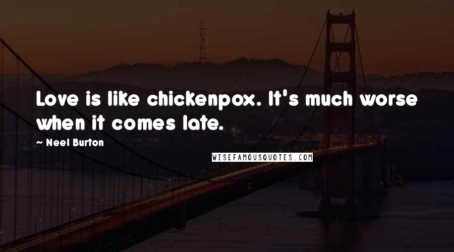 Neel Burton Quotes: Love is like chickenpox. It's much worse when it comes late.