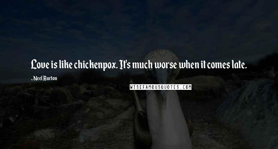 Neel Burton Quotes: Love is like chickenpox. It's much worse when it comes late.