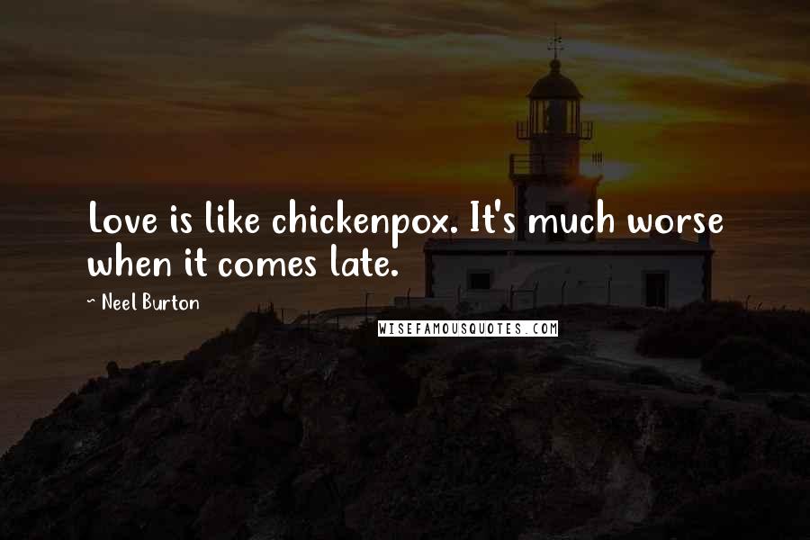 Neel Burton Quotes: Love is like chickenpox. It's much worse when it comes late.