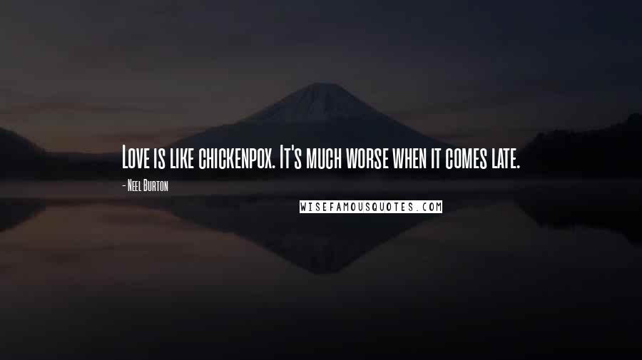 Neel Burton Quotes: Love is like chickenpox. It's much worse when it comes late.