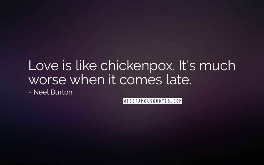Neel Burton Quotes: Love is like chickenpox. It's much worse when it comes late.