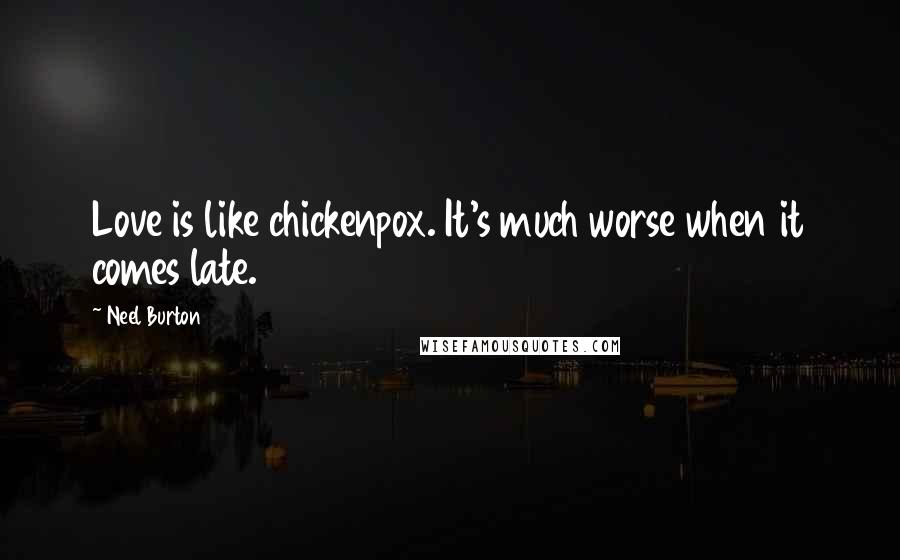 Neel Burton Quotes: Love is like chickenpox. It's much worse when it comes late.