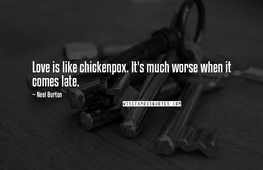 Neel Burton Quotes: Love is like chickenpox. It's much worse when it comes late.