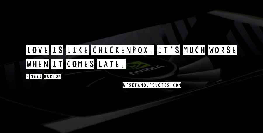 Neel Burton Quotes: Love is like chickenpox. It's much worse when it comes late.
