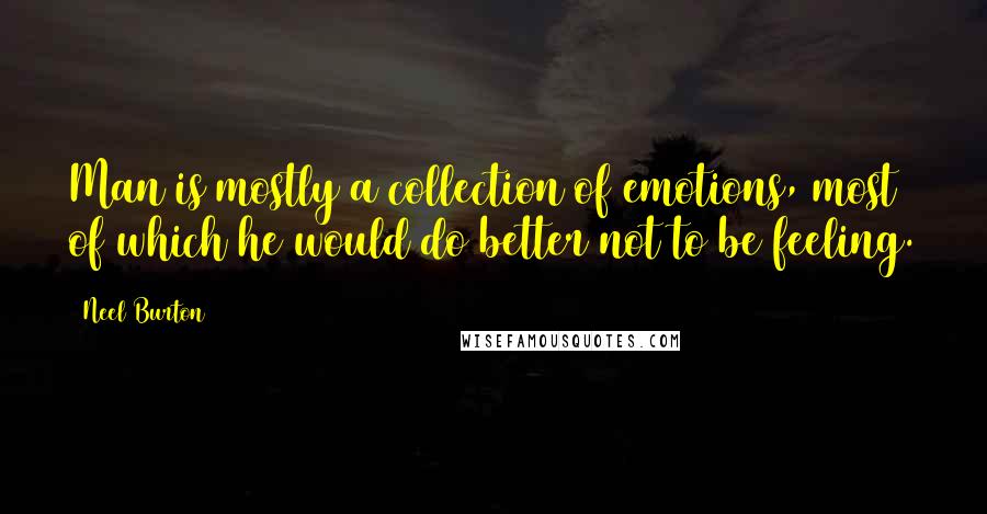 Neel Burton Quotes: Man is mostly a collection of emotions, most of which he would do better not to be feeling.