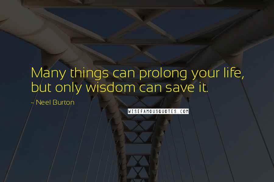 Neel Burton Quotes: Many things can prolong your life, but only wisdom can save it.