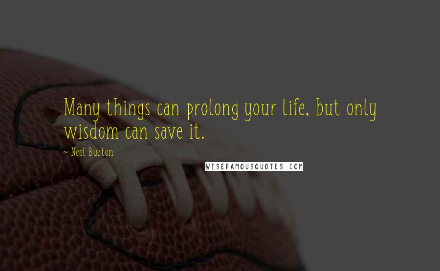 Neel Burton Quotes: Many things can prolong your life, but only wisdom can save it.