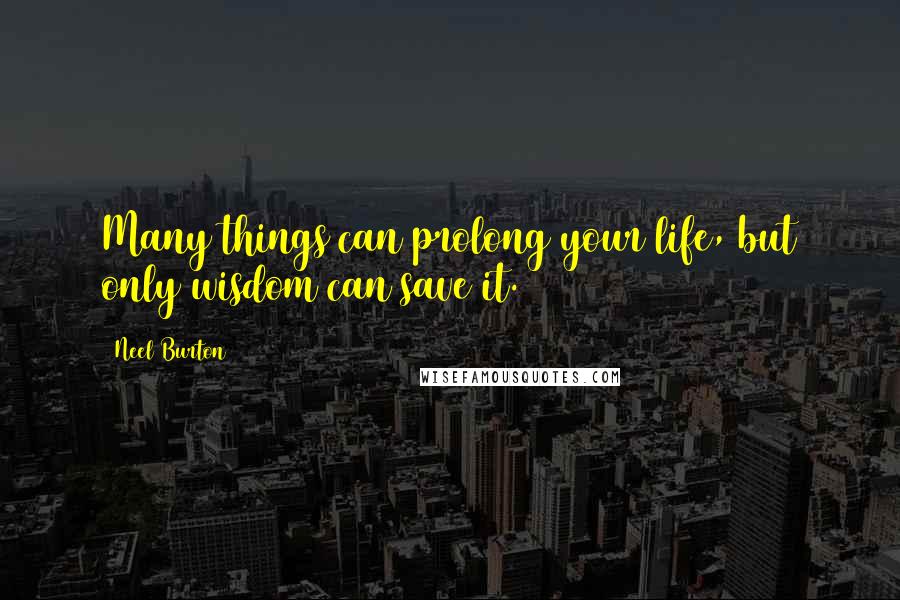 Neel Burton Quotes: Many things can prolong your life, but only wisdom can save it.