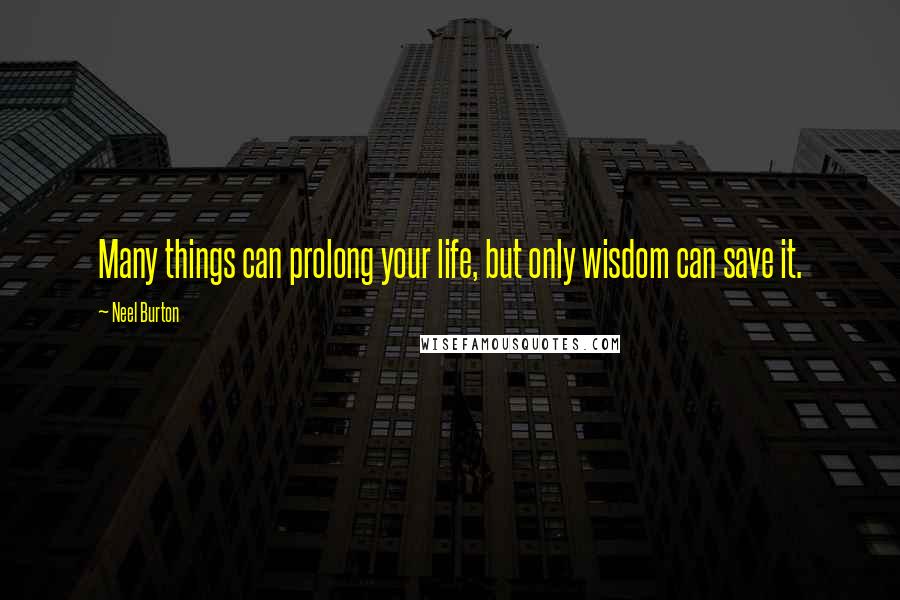 Neel Burton Quotes: Many things can prolong your life, but only wisdom can save it.