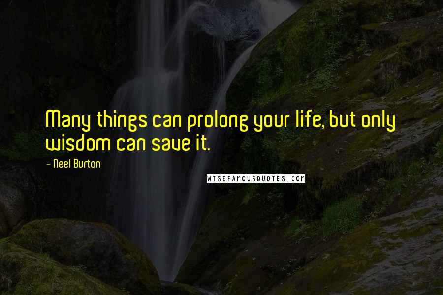 Neel Burton Quotes: Many things can prolong your life, but only wisdom can save it.