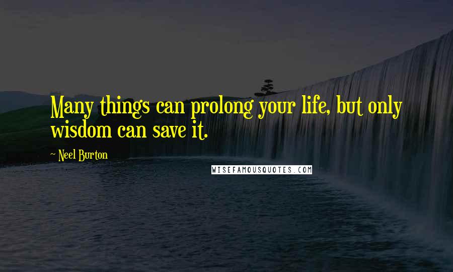 Neel Burton Quotes: Many things can prolong your life, but only wisdom can save it.